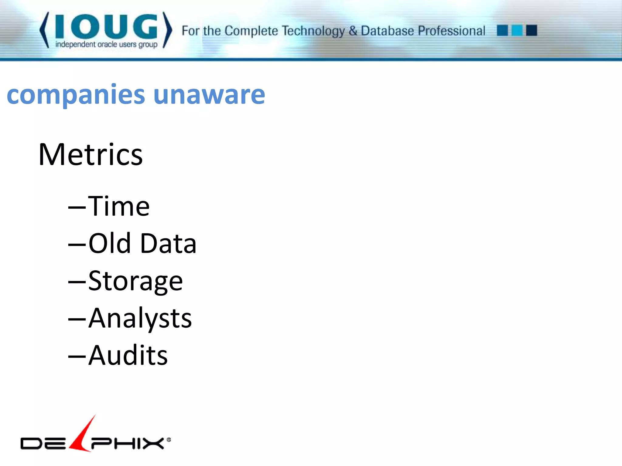companies unaware 
Metrics 
–Time 
–Old Data 
–Storage 
–Analysts 
–Audits 
 