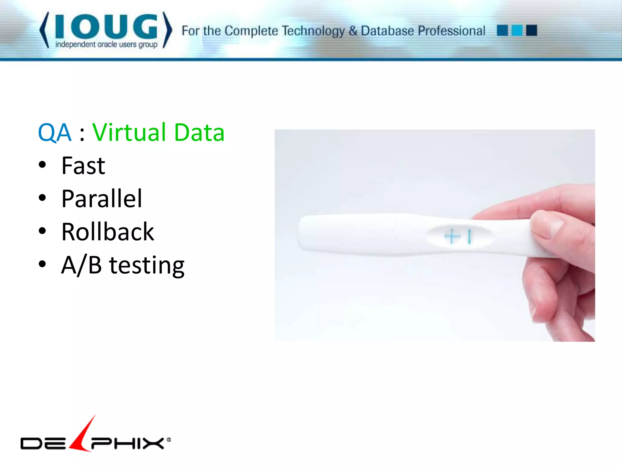 QA : Virtual Data 
• Fast 
• Parallel 
• Rollback 
• A/B testing 
 