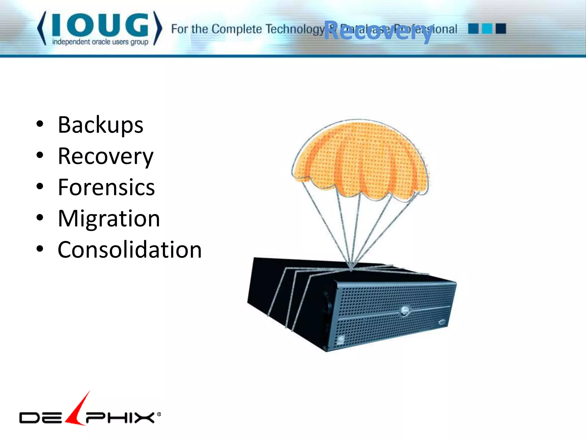 • Backups 
• Recovery 
• Forensics 
• Migration 
• Consolidation 
Recovery 
 