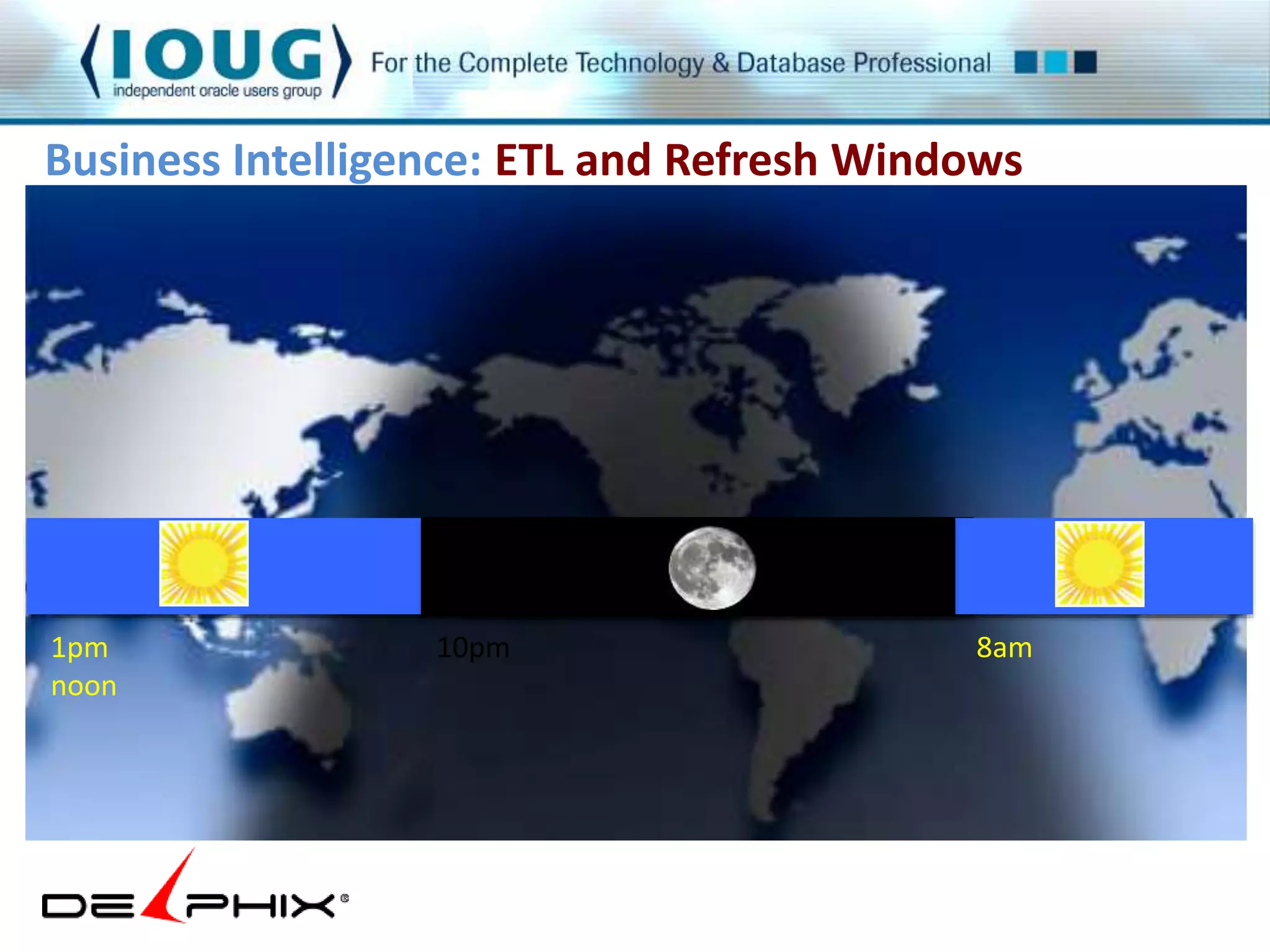Business Intelligence: ETL and Refresh Windows 
1pm 10pm 8am 
noon 
 
