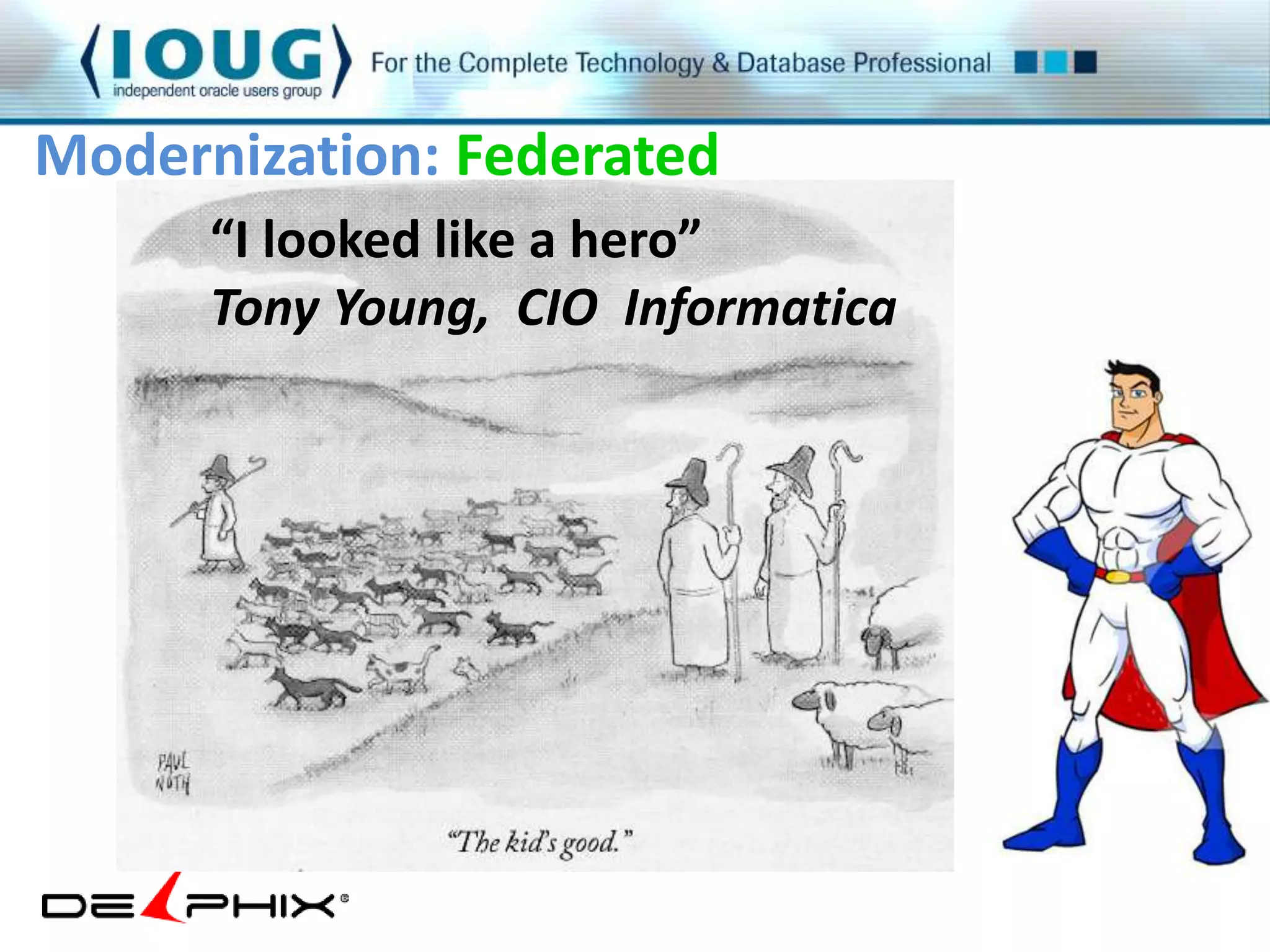 Modernization: Federated 
“I looked like a hero” 
Tony Young, CIO Informatica 
 