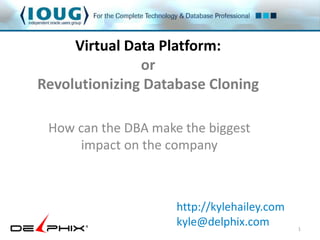 Virtual Data Platform: 
or 
Revolutionizing Database Cloning 
How can the DBA make the biggest 
impact on the company 
1 
http://kylehailey.com 
kyle@delphix.com 
 