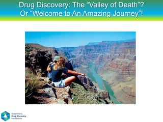 Drug Discovery: The “Valley of Death”?
Or “Welcome to An Amazing Journey”!
 