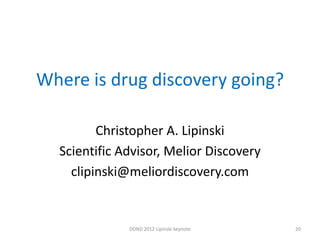 Where is drug discovery going?

         Christopher A. Lipinski
  Scientific Advisor, Melior Discovery
    clipinski@meliordiscovery.com


              DDND 2012 Lipinski keynote   20
 