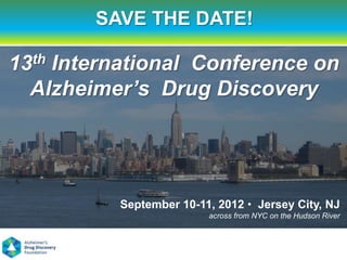 SAVE THE DATE!

13th International Conference on
  Alzheimer’s Drug Discovery




          September 10-11, 2012 • Jersey City, NJ
                         across from NYC on the Hudson River
 