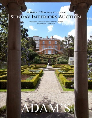 Sunday Interiors, Sunday 11th May 2014 at 11.30am
1
Sunday Interiors Auction
Sunday 11th
May 2014 at 11.30am
Est1887
Including contents from Deepwell House
Blackrock Co Dublin
 