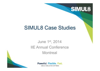 SIMUL8 Case Studies
June 1st, 2014
IIE Annual Conference
Montreal
 