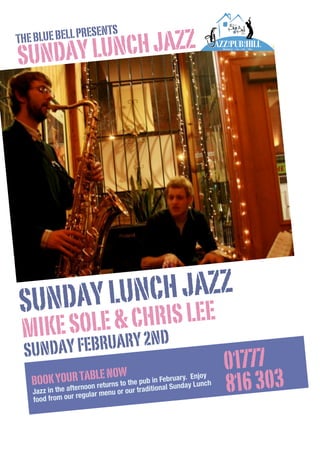 AZZ PUB HILL
ON THE

NCH JAZZ
UNDAY LU
S

AT THE

S
UE BELL PRESENT
THE BL

GRINGLEY -

ON

-

THE

- HILL

NCH JAZZ
NDAY LU
SU
HRIS LEE
KE SOLE & C
MI
BRUARY 2ND
SUNDAY FE

y
U TA re NOW
Fe ru .
OOK YOaftRrnooBLEturns to the pub in nalbSuaryayELnujo ch
B
n
nd
n
e
io
r our tradit
Jazz in the
gular menu o
re
food from our

01777
816 303

 