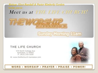 Bishop- Elect Randall & Pastor Kimberly Gordon
invite you to
Meet us at




 THE LIFE CHURCH
       574 North Cottage Ave
        Kankakee, IL 60901
         P: (815) 216-1659
 W: www.thelifechurch-kankakee.com
 