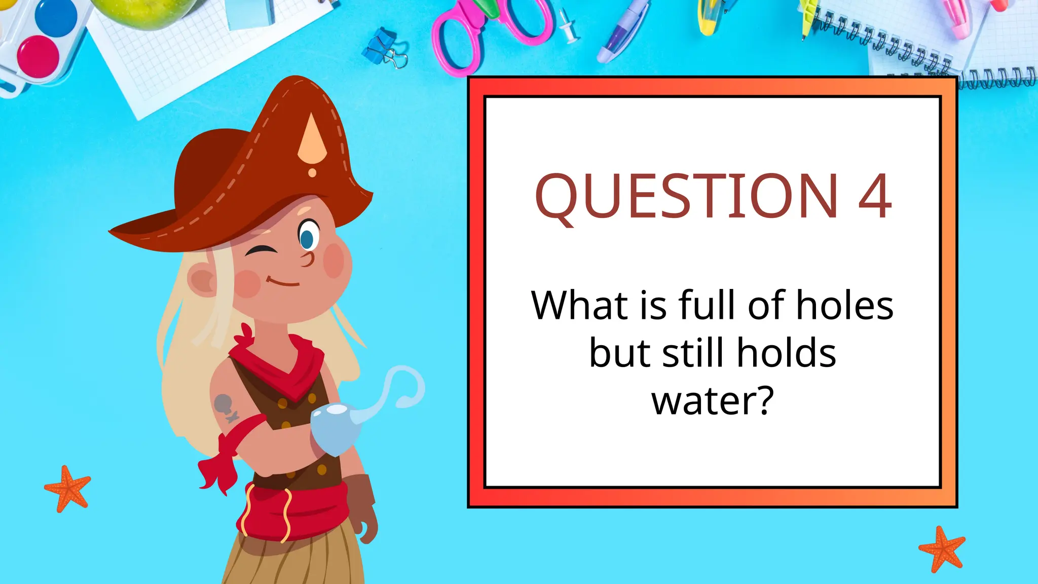 QUESTION 4
What is full of holes
but still holds
water?
 