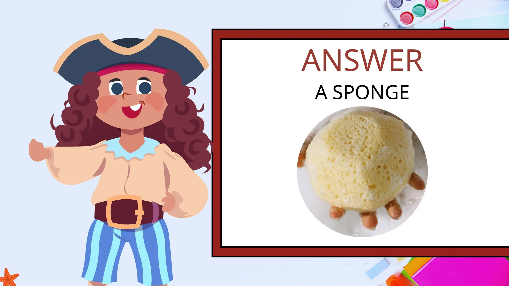 ANSWER
A SPONGE
 