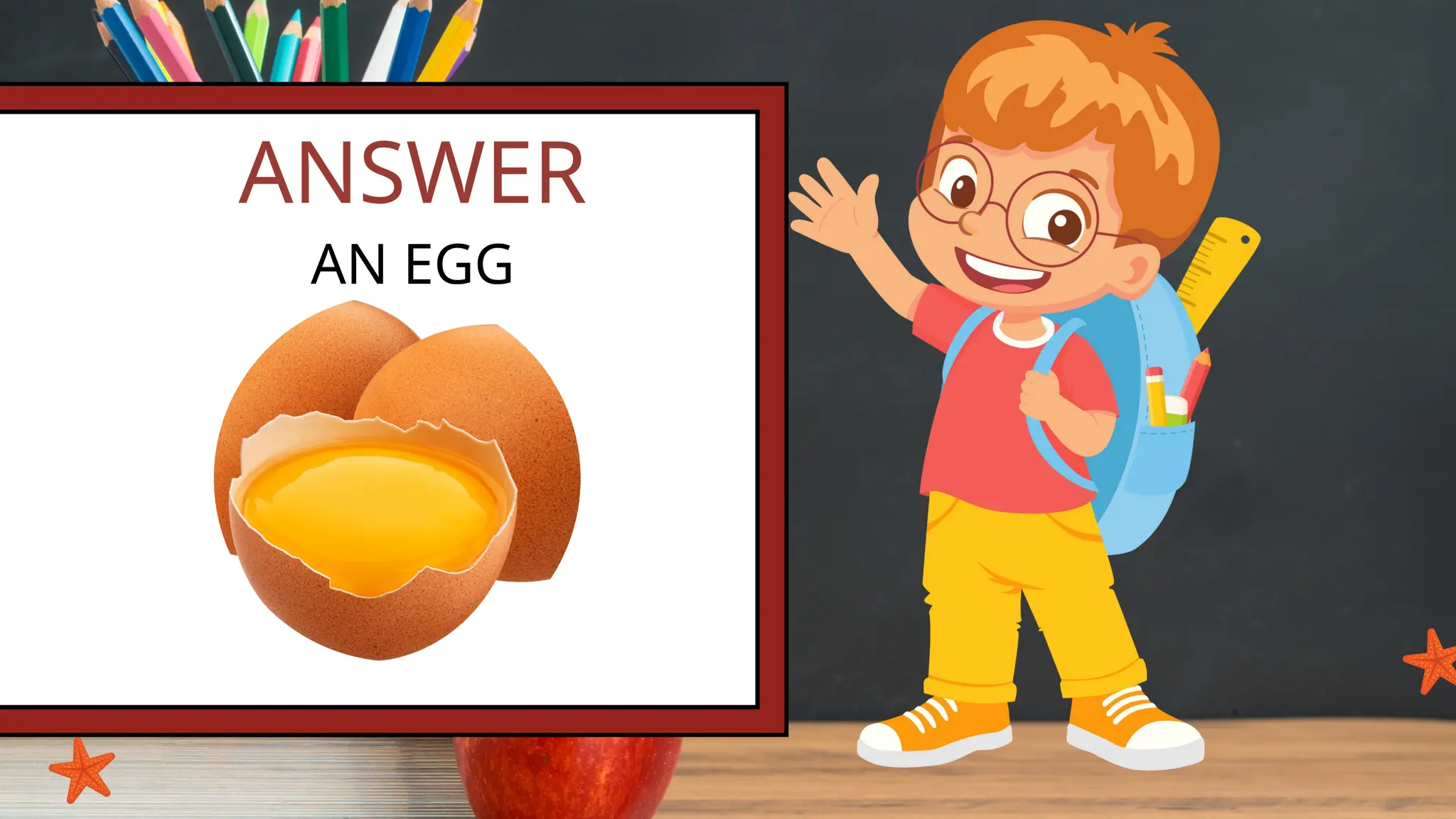 ANSWER
AN EGG
 