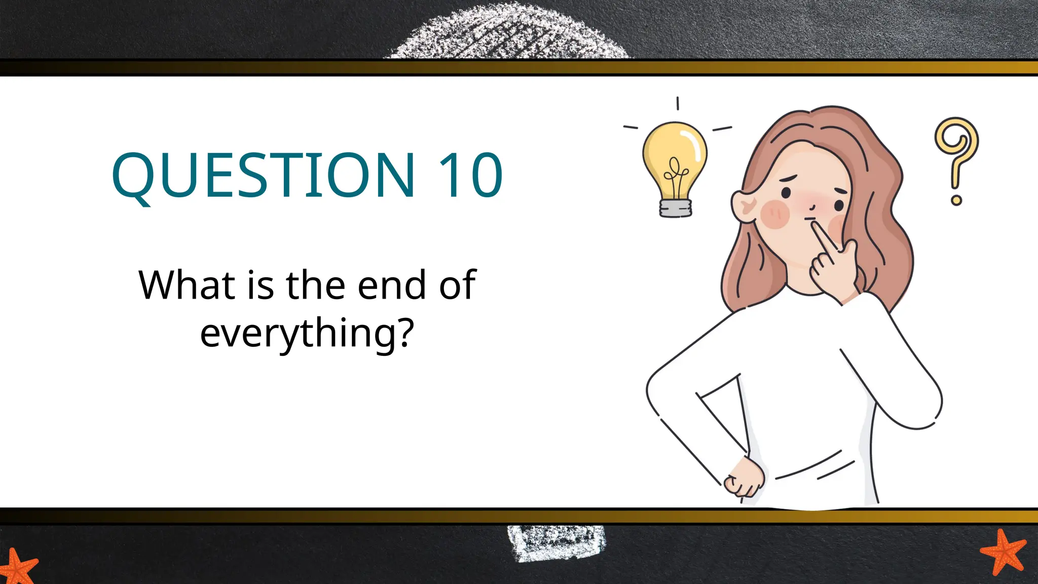 QUESTION 10
What is the end of
everything?
 