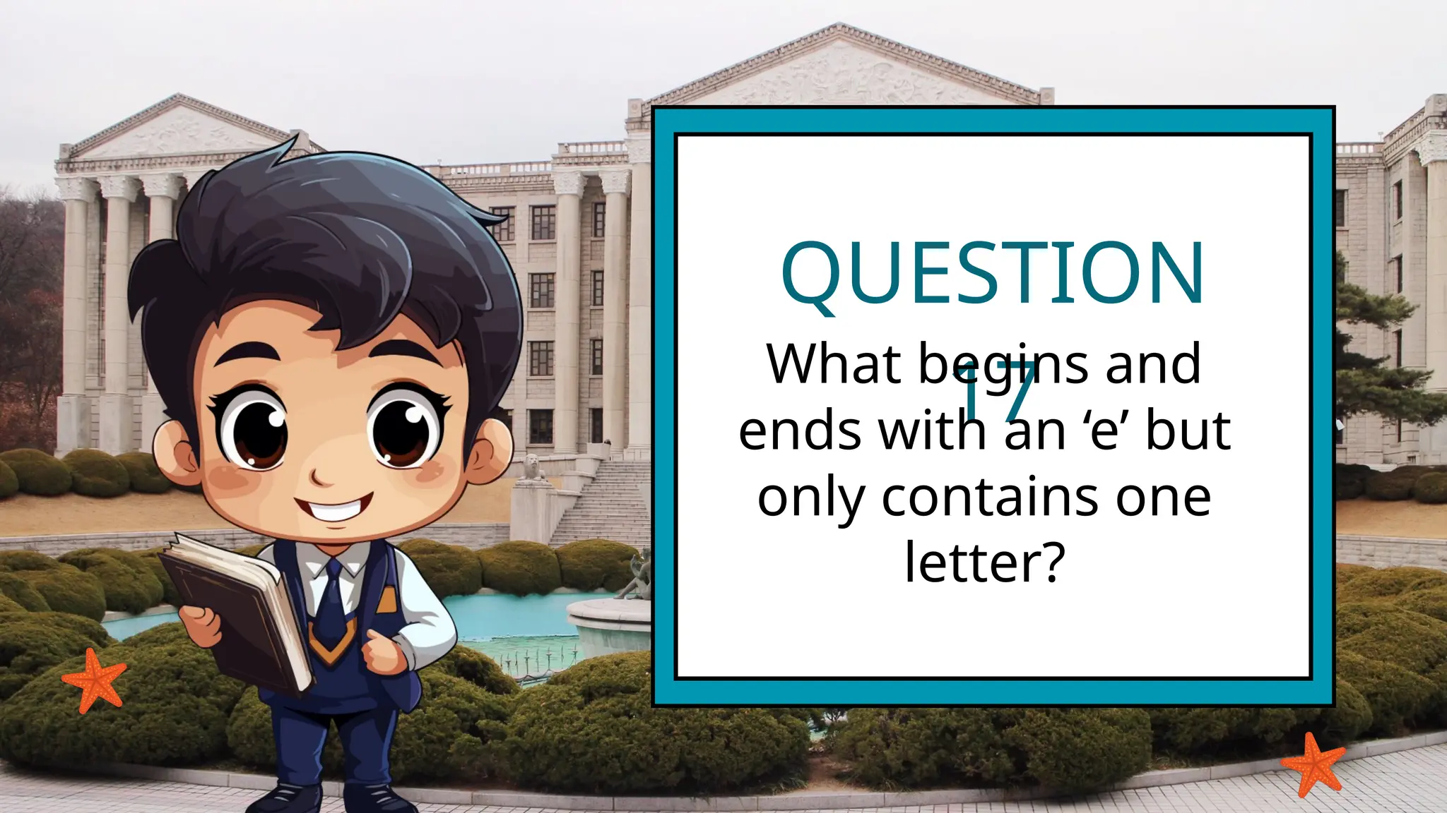 QUESTION
17
What begins and
ends with an ‘e’ but
only contains one
letter?
 