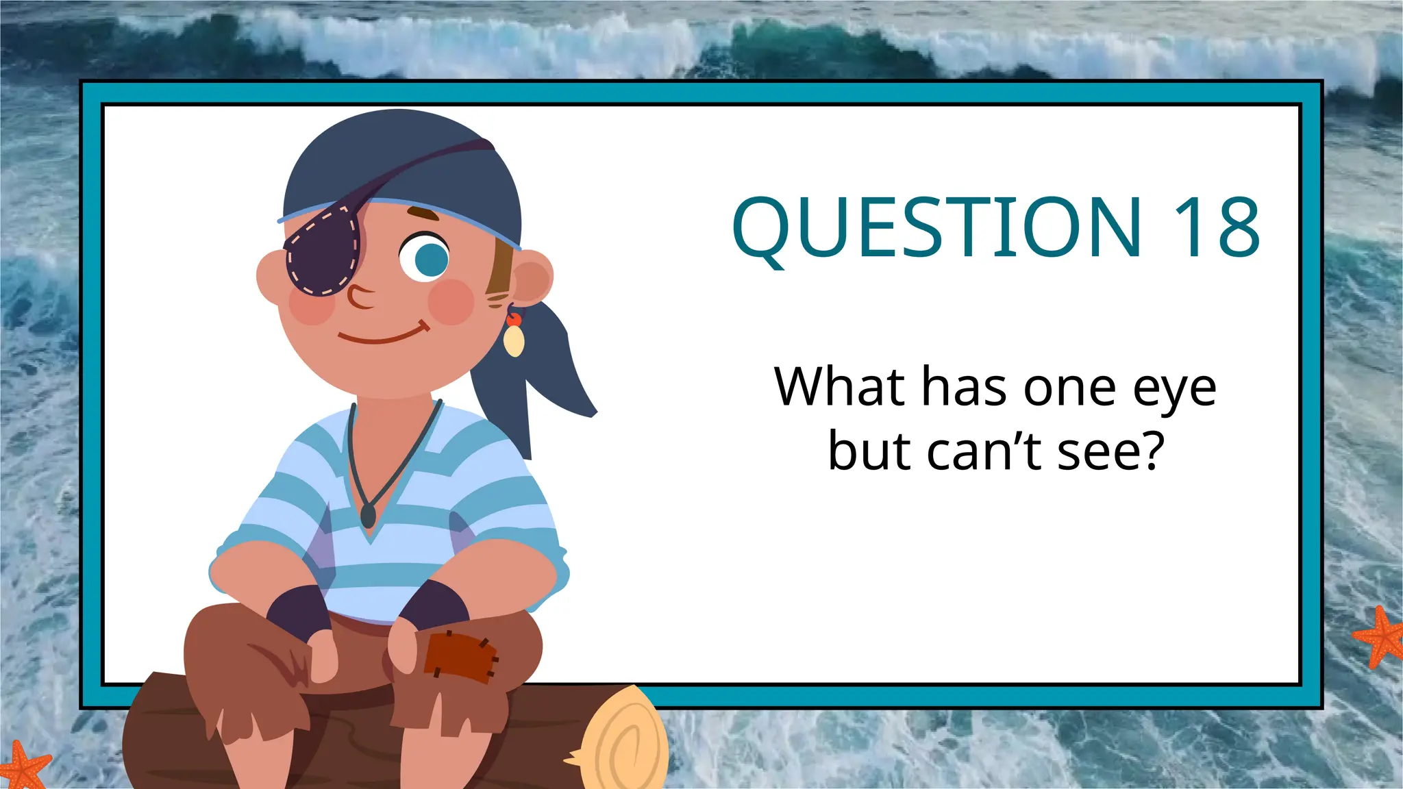 QUESTION 18
What has one eye
but can’t see?
 