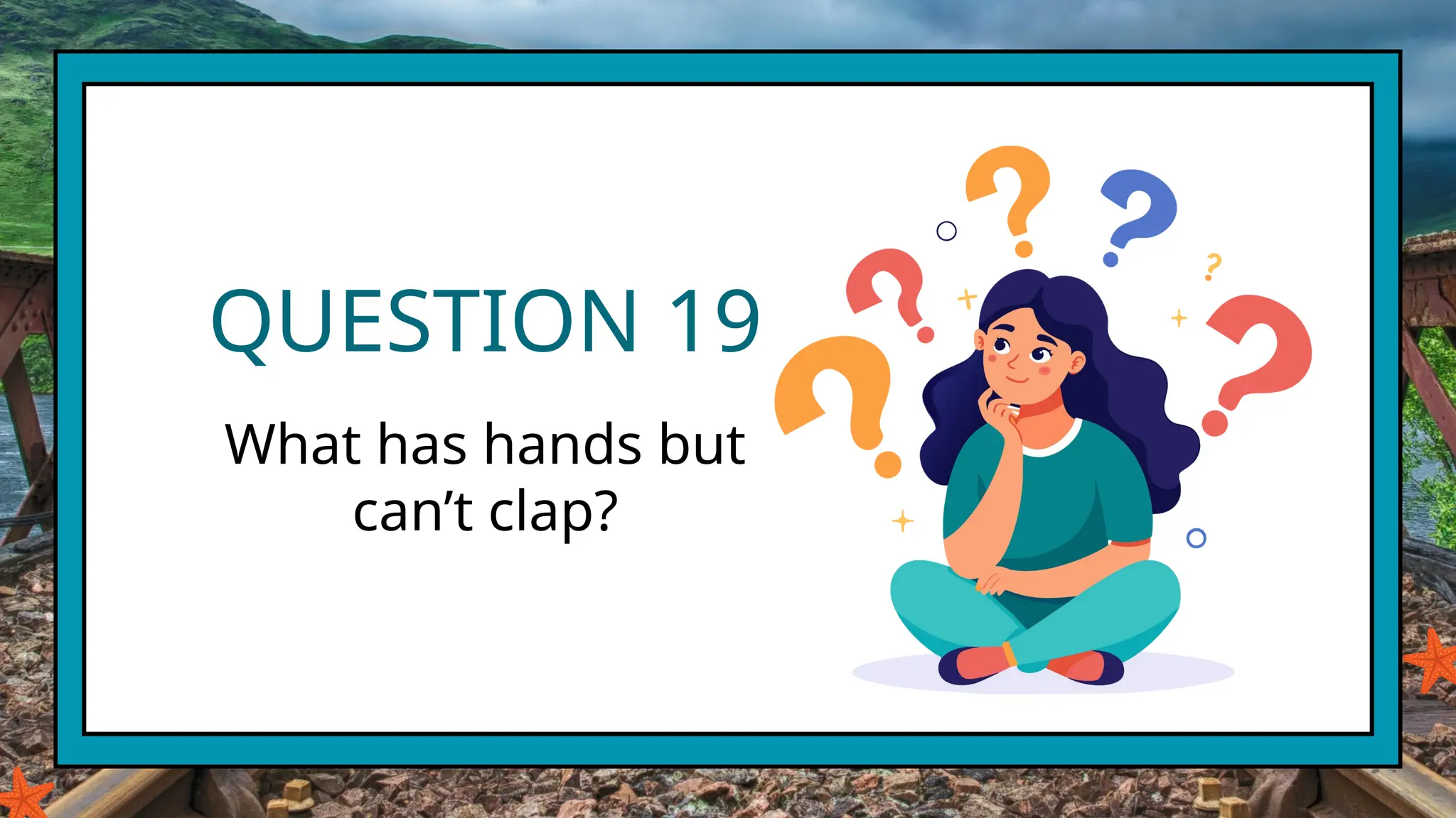 QUESTION 19
What has hands but
can’t clap?
 