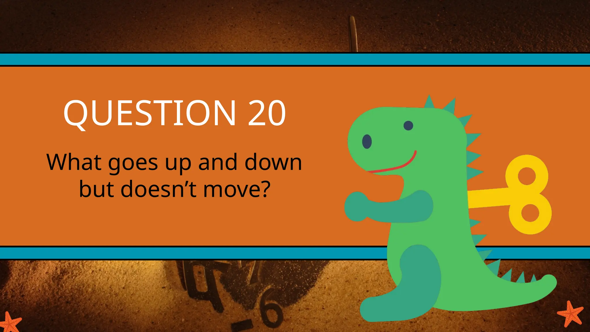 QUESTION 20
What goes up and down
but doesn’t move?
 