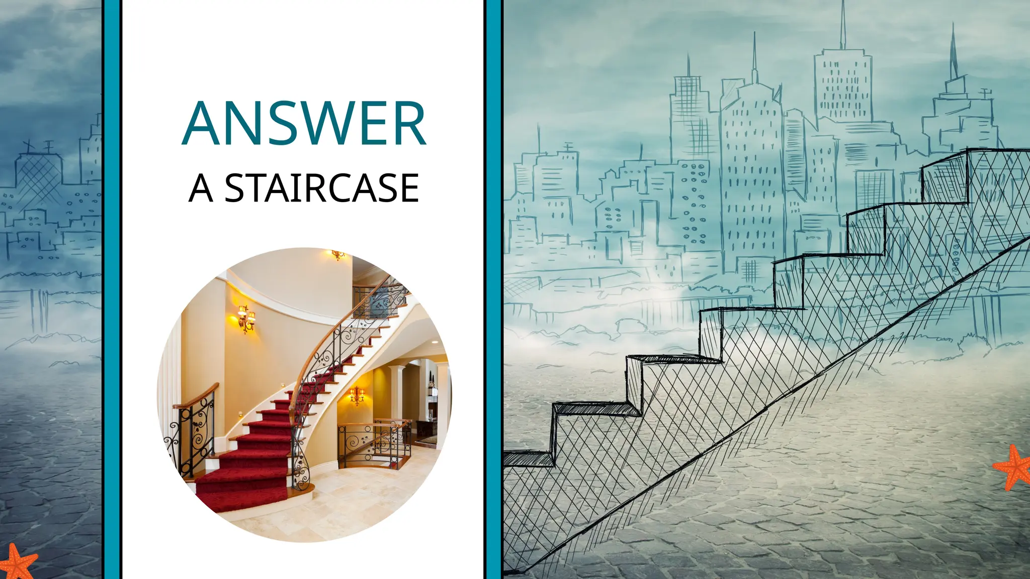ANSWER
A STAIRCASE
 