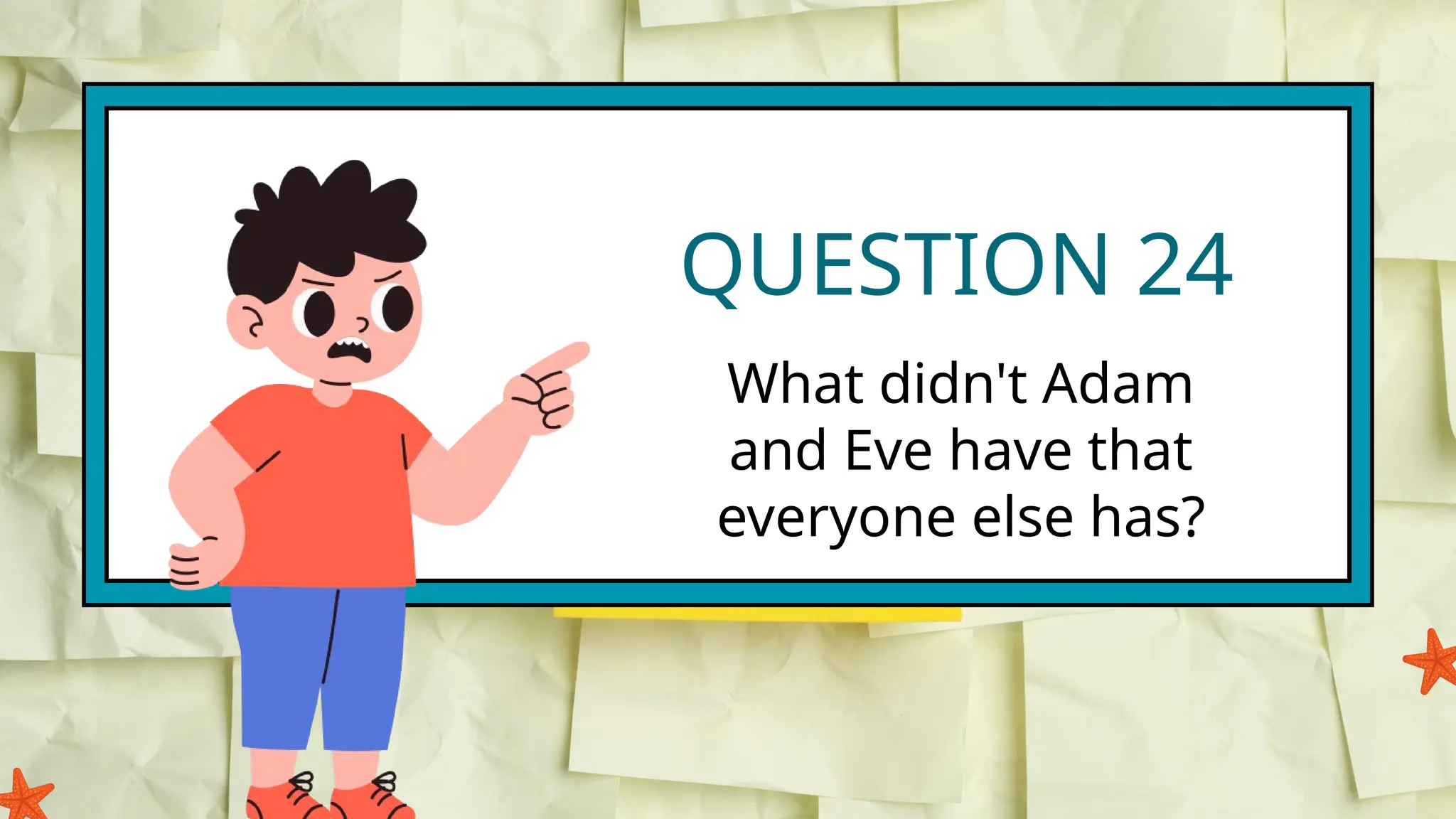 QUESTION 24
What didn't Adam
and Eve have that
everyone else has?
 