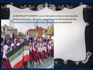 Our Diverse Community
At MOONLIGHT ACADEMY, we are fortunate to have a very culturally
diverse community, We have a supportive and welcoming learning
environment where this diversity is recognised and celebrated.
L A N G U A G E B A C K G R O U N D
( O T H E R T H A N E N G L I S H . T O T A L 3 6 8 S T U D E N T S )
NUMBER
OF
STUDENTS
 