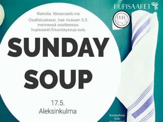 SundaySoup
Oulu
Rahoita: Mesenaatti.me
Osallistuaksesi, hae mukaan 5.5.
mennessä osoitteessa:
hupisaaret.fi/sundaysoup-oulu
 
