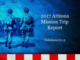 2017 Arizona
Mission Trip
Report
Galatians 6:1-5
 