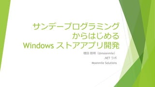 サンデープログラミング
からはじめる
Windows ストアアプリ開発
増田 智明（@moonmile）
.NET ラボ
Moonmile Solutions
 