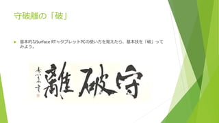 守破離の「破」
 基本的なSurface RT≒タブレットPCの使い方を覚えたら、基本技を「破」って
みよう。
 