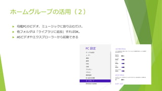 ホームグループの活用（２）
 母艦PCのビデオ、ミュージックに放り込むだけ。
 他フォルダは「ライブラリに追加」すればOK。
 MSビデオやエクスプローラーから起動できる
 