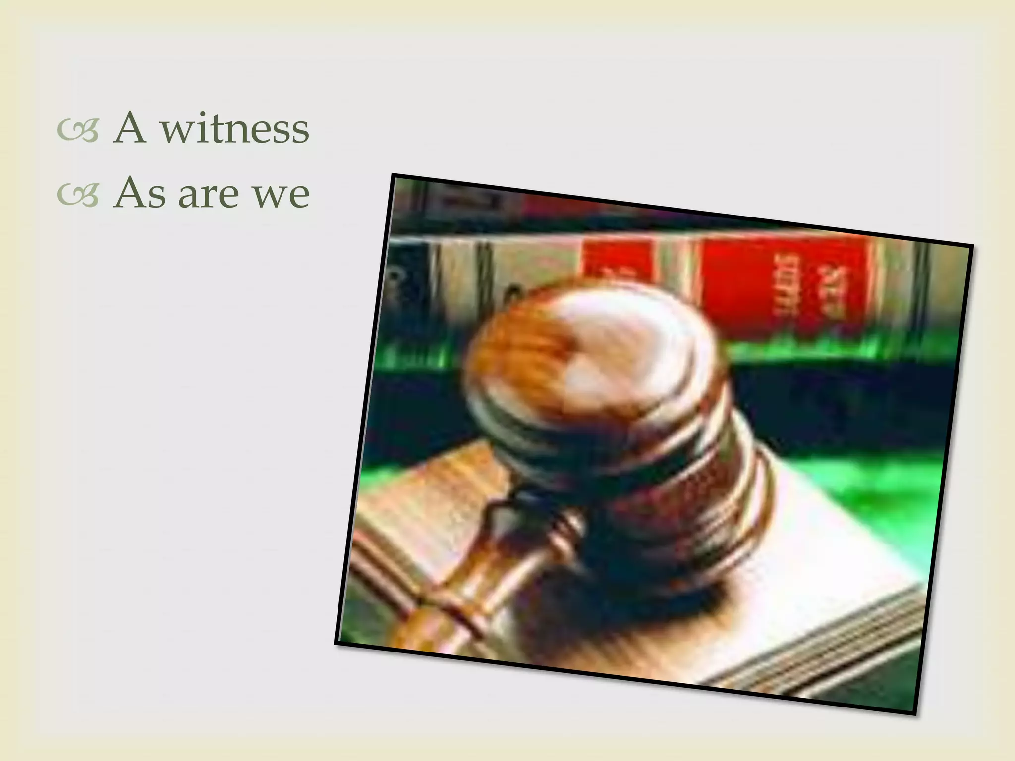  A witness
 As are we
 