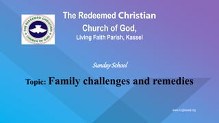 www.rccgkassel.org
The Redeemed Christian
Church of God,
Living Faith Parish, Kassel
SundaySchool
Topic: Family challenges and remedies
 