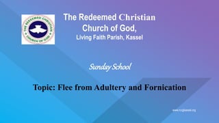 www.rccgkassel.org
The Redeemed Christian
Church of God,
Living Faith Parish, Kassel
SundaySchool
Topic: Flee from Adultery and Fornication
 