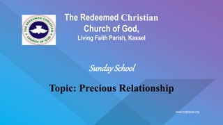 www.rccgkassel.org
The Redeemed Christian
Church of God,
Living Faith Parish, Kassel
SundaySchool
Topic: Precious Relationship
 