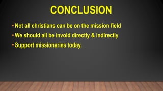 CONCLUSION
•Not all christians can be on the mission field
•We should all be invold directly & indirectly
•Support missionaries today.
 