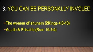 3. YOU CAN BE PERSONALLY INVOLED
•The woman of shunem (2Kings 4:8-10)
•Aquila & Priscilla (Rom 16:3-4)
 