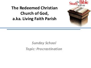 The Redeemed Christian
Church of God,
a.ka. Living Faith Parish
Sunday School
Topic: Procrastination
 