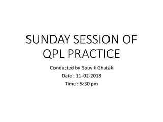 SUNDAY SESSION OF
QPL PRACTICE
Conducted by Souvik Ghatak
Date : 11-02-2018
Time : 5:30 pm
 