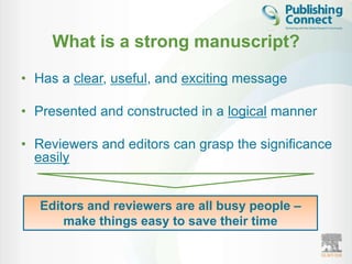 What is a strong manuscript?

• Has a clear, useful, and exciting message

• Presented and constructed in a logical manner

• Reviewers and editors can grasp the significance
  easily


   Editors and reviewers are all busy people –
       make things easy to save their time
 