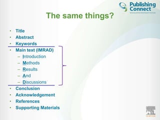 The same things?
•   Title
•   Abstract
•   Keywords
•   Main text (IMRAD)
     – Introduction
     – Methods
     – Results
     – And
     – Discussions
•   Conclusion
•   Acknowledgement
•   References
•   Supporting Materials
 