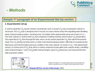 - Methods

        st paragraph of an Experimental
Sample 1Describe how the problem Set-Up section
                                        was studied

• Include detailed information

• Do not describe previously published procedures

• Identify the equipment and describe materials used



                                 Zhang, XR; Yamaguchi, H. “An experimental study on evacuated tube solar
                                 collector using supercritical CO2” Applied Thermal Engineering © Elsevier


 49
 