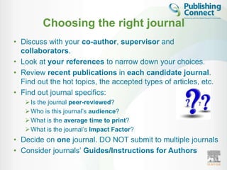 Choosing the right journal
• Discuss with your co-author, supervisor and
  collaborators.
• Look at your references to nar...
