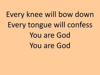 Every knee will bow down
Every tongue will confess
You are God
You are God
 