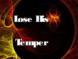 Lose HisLose His
TemperTemper
 