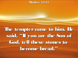 The temptercame to him. HeThe temptercame to him. He
said, “If you are the Son ofsaid, “If you are the Son of
God, tell these stones toGod, tell these stones to
become bread.”become bread.”
Matthew 4:1-11Matthew 4:1-11
 