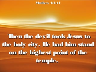 Then the devil took Jesus toThen the devil took Jesus to
the holy city. He had him standthe holy city. He had him stand
on the highest point of theon the highest point of the
temple.temple.
Matthew 4:1-11Matthew 4:1-11
 