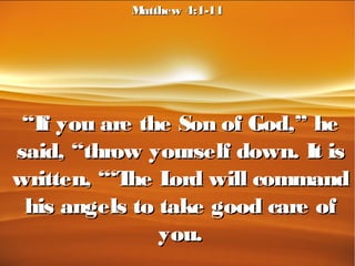 ““If you are the Son of God,” heIf you are the Son of God,” he
said, “throw yourself down. It issaid, “throw yourself down. It is
written, “‘The Lord will commandwritten, “‘The Lord will command
his angels to take good care ofhis angels to take good care of
you.you.
Matthew 4:1-11Matthew 4:1-11
 