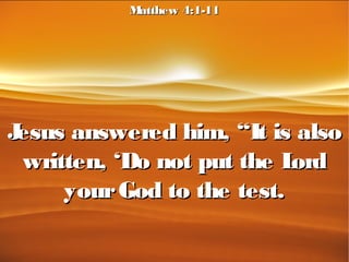 Jesus answered him, “It is alsoJesus answered him, “It is also
written, ‘Do not put the Lordwritten, ‘Do not put the Lord
yourGod to the test.yourGod to the test.
Matthew 4:1-11Matthew 4:1-11
 
