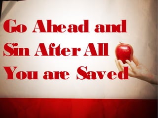 Go Ahead and
Sin AfterAll
You are Saved
 