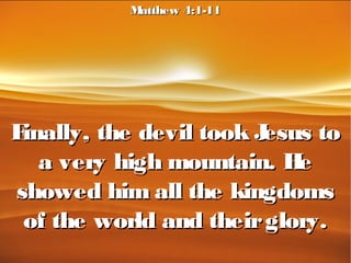 Finally, the devil took Jesus toFinally, the devil took Jesus to
a very high mountain. Hea very high mountain. He
showed him all the kingdomsshowed him all the kingdoms
of the world and theirglory.of the world and theirglory.
Matthew 4:1-11Matthew 4:1-11
 