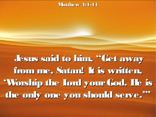 Jesus said to him, “Get awayJesus said to him, “Get away
from me, Satan! It is written,from me, Satan! It is written,
‘Worship the Lord yourGod. He is‘Worship the Lord yourGod. He is
the only one you should serve.’”the only one you should serve.’”
Matthew 4:1-11Matthew 4:1-11
 